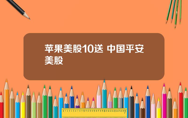 苹果美股10送 中国平安美股
